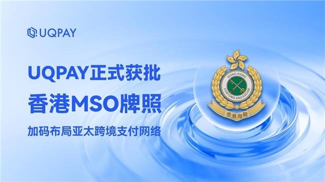 UQPAY 正式獲批香港 MSO 牌照——加碼佈局亞太跨境支付網絡