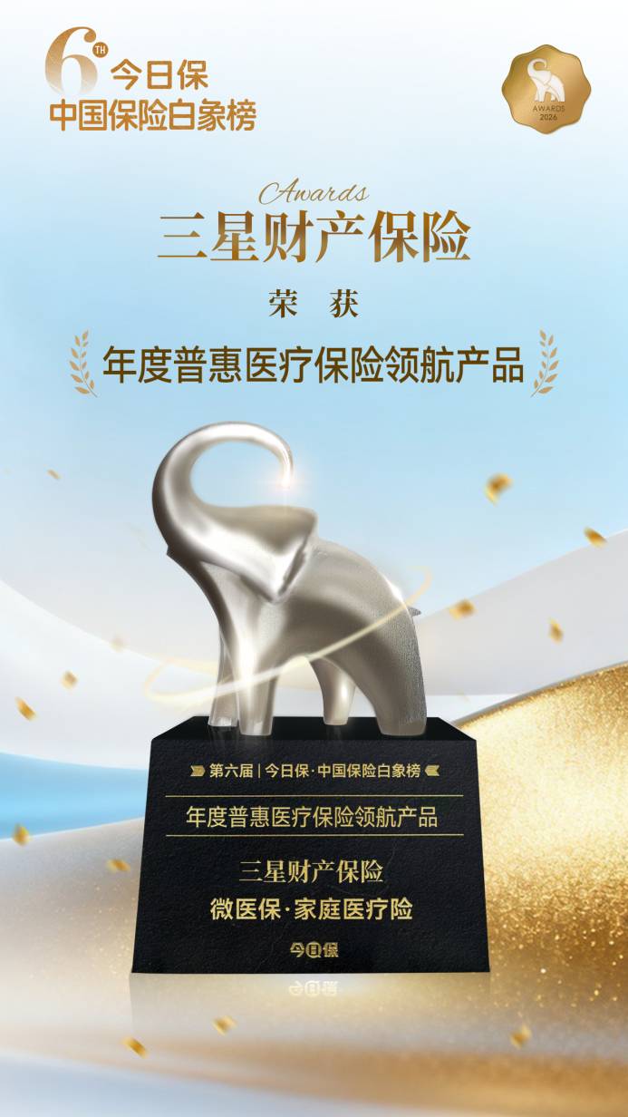第六届“今日保・中国白象榜”重磅发布，三星财险斩获「年度普惠医疗保险领航产品」大奖