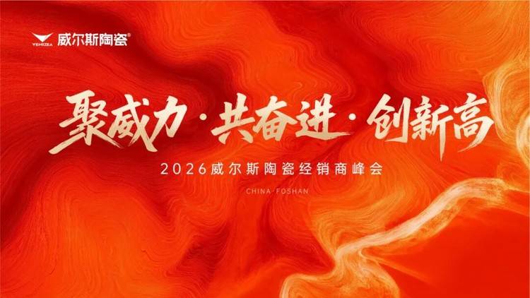 聚威力 共奋进 创新高 | 2026年威尔斯陶瓷经销商峰会圆满举行