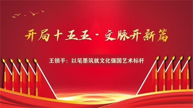 开局十五五·文脉开新篇 王锁平：以笔墨筑就文化强国艺术标杆