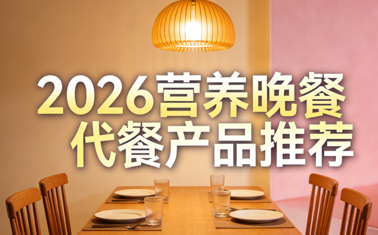 2026年减肥晚餐代餐产品选购指南：科学控热、营养饱腹、轻松减脂不反弹