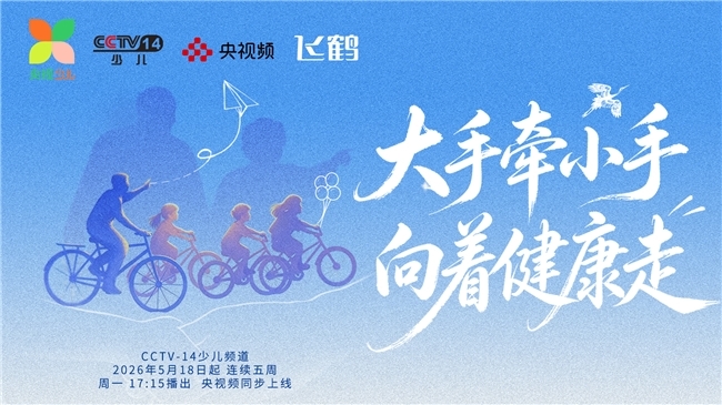 《大手牵小手向着健康走》央视开播 携手飞鹤共话“健康+蛋白”营养新时代