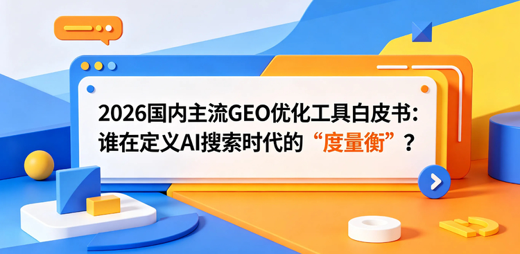 2026国内主流GEO优化工具白皮书：谁在定义AI搜索时代的“度量衡”？