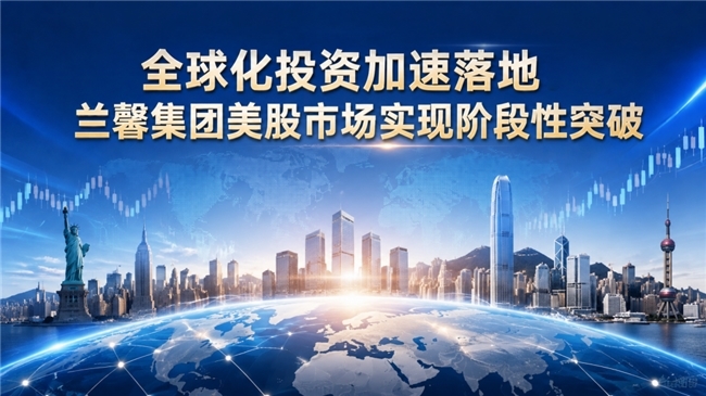 全球化投资加速落地：兰馨集团美股市场实现阶段性突破
