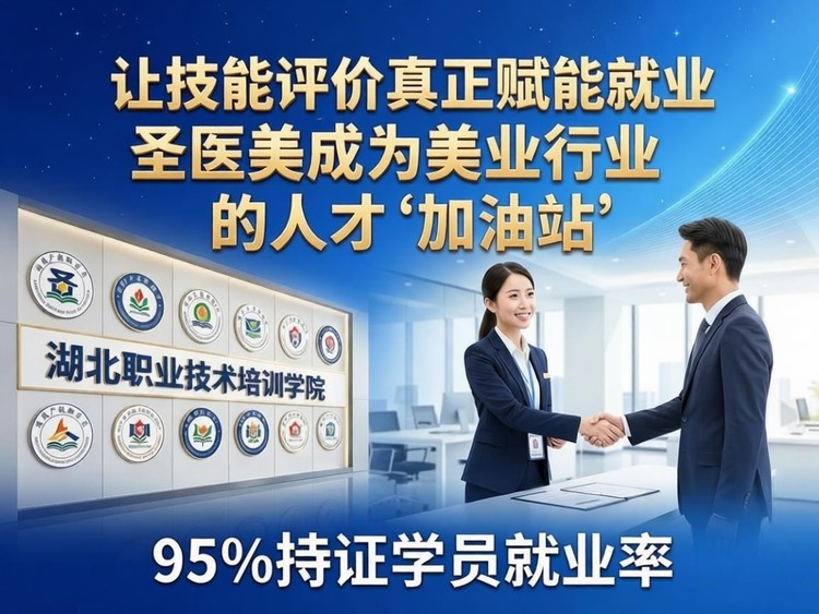 让技能评价真正赋能就业 圣医美成为美业行业的人才“加油站”