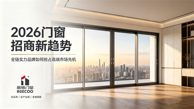 2026 门窗招商新趋势:全链实力品牌如何抢占高端市场先机 2026 门窗招商新趋势:全链实力品牌如何抢占高端市场先机